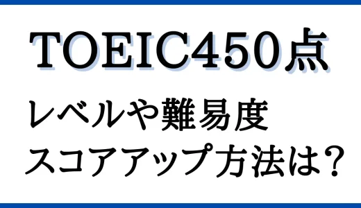 TOEIC450点のレベルとは？難易度やスコアアップに必要な勉強法を解説